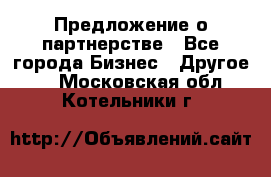 Предложение о партнерстве - Все города Бизнес » Другое   . Московская обл.,Котельники г.